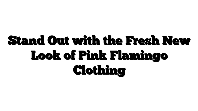 Stand Out with the Fresh New Look of Pink Flamingo Clothing 